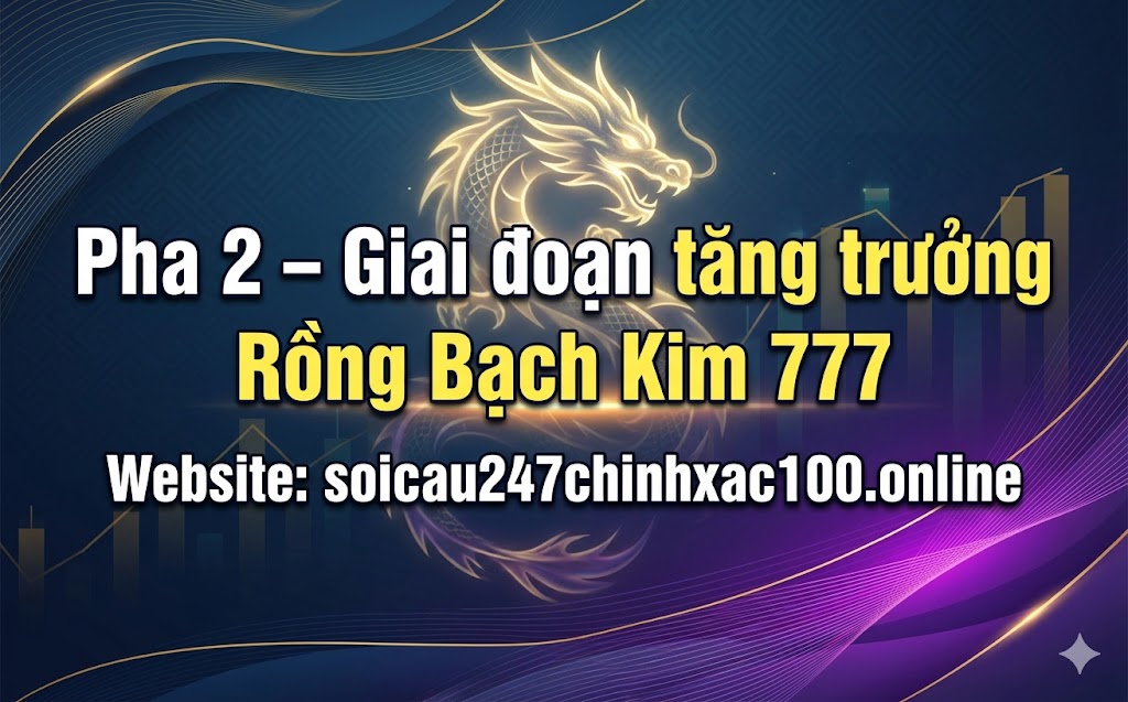 Pha 2 – Giai đoạn tăng trưởng rồng bạch kim 777